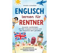 Englisch lernen für Rentner: Souverän verständigen, die Welt entspannt bereisen und den Ruhestand aktiv genießen - Mit Audioinhalten, alltagsnahen Dialogen und einfachen Übungen