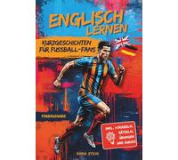 Englisch lernen - Kurzgeschichten für Fußball-Fans: Spielerisch Sprache lernen für Kinder ab der Grundschule & 5. Klasse, zweisprachige ... farbige Bilder, Rätsel, Übungen und Audios