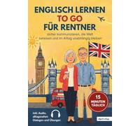 Englisch lernen to go für Rentner: 15 Minuten täglich Englisch lernen - sicher kommunizieren, die Welt bereisen und im Alltag unabhängig bleiben | inkl. Audio, alltagsnahen Dialogen und Übungen
