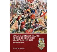 English Armies in France during the Hundred Years War, 1337-1453: “A very bellicose people….” (A Time of Knights 400 CE to 1453 CE)