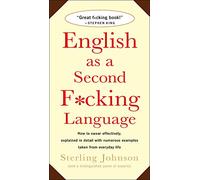 English as a Second f*Cking Language: How to Swear Effectively, Explained in Detail with Numerous Examples Taken from Everyday Life