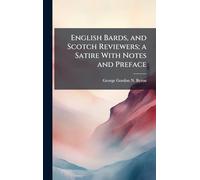English Bards, and Scotch Reviewers; a Satire With Notes and Preface