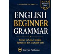 English Beginner Grammar: Speak in Clear, Simple Sentences for Everyday Life (Evervian English Learning Series)