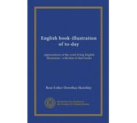 English book-illustration of to-day (Vol-1): appreciations of the work living English illustrators : with lists of their books