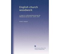 English church woodwork: a study in craftsmanship during the Mediaeval period A.D. 1250-1550