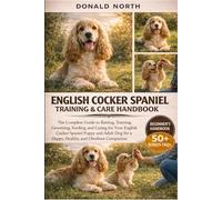 ENGLISH COCKER SPANIEL TRAINING & CARE HANDBOOK: The Complete Guide to Raising, Training, Grooming, Feeding, and Caring for Your English Cocker ... for a Happy, Healthy, and Obedient Companion.