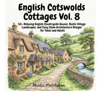 English Cotswolds Cottages Vol. 8: 50+ Relaxing English Countryside Houses, Rustic Village Landscapes, and Cozy Stone Architecture Designs for Teens and Adults (Cozy Cottage & Slow Living)