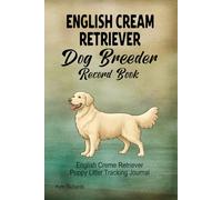 English Cream Golden Retriever Dog Breeder Record Book: English Cream Golden Retriever Puppy Litter Tracking Journal