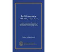 English domestic relations, 1487-1653: a study of matrimony and family life in theory and practice as revealed by the literature, law, and history of the period
