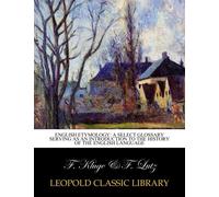 English etymology: a select glossary serving as an introduction to the history of the English language