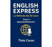 English Express - La Méthode des 90 Jours : Tome 2 Approfondissement: Conversation, fluidité et compréhension des natifs pour francophones