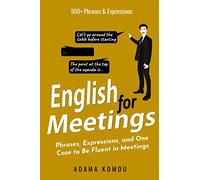 ENGLISH FOR MEETINGS: Phrases, Expressions, and One Case to Be Fluent in Meetings