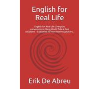 English for Real Life: English for Real Life ,Everyday conversations,Slang,World Talk & Real situations - Explained for Non-Native Speakers .