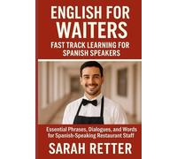 ENGLISH FOR WAITERS. Fast Track Learning for Spanish Speakers: Essential Phrases, Dialogues, and Words for Spanish-Speaking Restaurant Staff by Sarah Retter. (ENGLISH FOR SPANISH SPEAKERS)