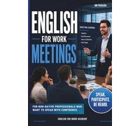 English for Work Meetings: Speak Up with Confidence. Simple English to Share Ideas, Express Opinions and Be Heard in Any Work Meeting (ENGLISH FOR WORK ACADEMY)
