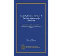 English, French, Turkish, & Russian vocabulary & dialogues: forpractical use by the army and navy, travellers, sportsmen, cyclists, & others in the East