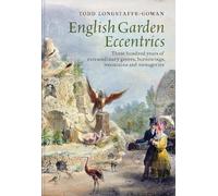 English Garden Eccentrics: Three Hundred Years of Extraordinary Groves, Burrowings, Mountains and Menageries