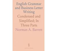 English Grammar and Business Letter Writing: Condensed and Simplified; In Three Parts