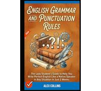 English Grammar and Punctuation Rules: The Lazy Student’s Guide to Help You Write Perfect English Like a Native Speaker in Any Situation in Just 2 Weeks. (ADVANCED ENGLISH GRAMMAR & VOCABULARY)