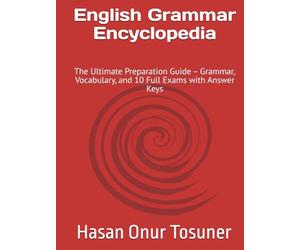 English Grammar Encyclopedia: The Ultimate Preparation Guide - Grammar, Vocabulary, and 10 Full Exams with Answer Keys