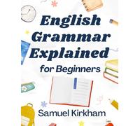 English Grammar Explained for Beginners: The Easy Way to Learn English Grammar For Beginners, Students, and ESL Learners