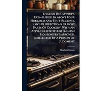English Housewifry, Exemplified In Above Four Hundred And Fifty Receipts, Giving Directions In Most Parts Of Cookery. With An Appendix [entitled] ... Improved, (collected By A Person Of Judgment