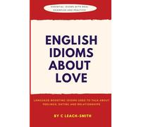 English Idioms About Love: A Practical Workbook Showing How Love and Relationship Idioms Are Used to Talk About Feelings, Dating, and Relationships, ... and Practice (English Idioms for Real Life)