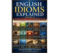 English Idioms Explained - Volume III: Advanced, Situational and Contemporary English