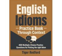 English Idioms Practice Book Through Context: 400 Multiple-Choice Practice Questions for Picking the right Idiom - For Students, ESL Learners and Enthusiasts (English Learning Through Puzzles)