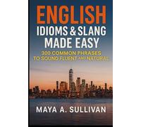 English Idioms & Slang Made Easy: 300 Common Phrases to Sound Fluent and Natural