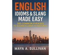 English Idioms & Slang Made Easy: 300 Common Phrases to Sound Fluent and Natural