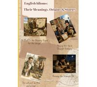 English Idioms: Their Meanings, Origins & Stories: Volumes I & II