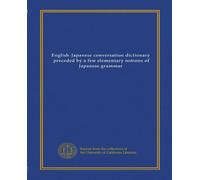 English-Japanese conversation dictionary, preceded by a few elementary notions of Japanese grammar