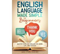 ENGLISH LANGUAGE MADE SIMPLE FOR Beginners: MASTERY EVERY DAY ENGLISH FOR WORK, LIFE, AND SUCCESS