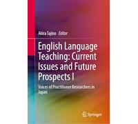English Language Teaching: Current Issues and Future Prospects I: Voices of Practitioner Researchers in Japan