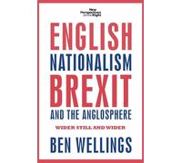 English nationalism, Brexit and the Anglosphere: Wider still and wider: 14 (New Perspectives on the Right)