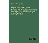 English of the XIVth Century. Illustrated by Notes, Grammatical and Philological, on Chaucer's Prologue and Knight's Tale