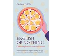 English or Nothing: Come complicarsi la vita con l’italiano. Riflessioni ironiche - ma non troppo - per chi non sa più parlare in italiano senza l’italenglish