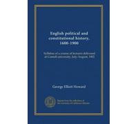 English political and constitutional history, 1600-1900: Syllabus of a course of lectures delivered at Cornell university, July-August, 1902