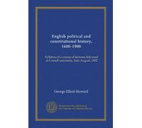 English political and constitutional history, 1600-1900: Syllabus of a course of lectures delivered at Cornell university, July-August, 1902