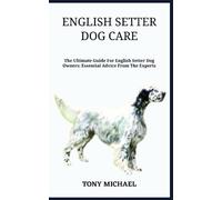 ENGLISH SETTER DOG CARE: The Ultimate Guide For English Setter Dog Owners: Essential Advice From The Experts