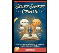 English Speaking Complete: The Lazy Learner's Blueprint to Speaking English Naturally in 90 Days. (ADVANCED ENGLISH GRAMMAR & VOCABULARY)