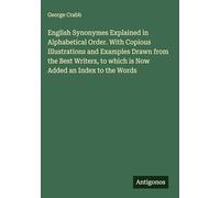English Synonymes Explained in Alphabetical Order. With Copious Illustrations and Examples Drawn from the Best Writers, to which is Now Added an Index to the Words