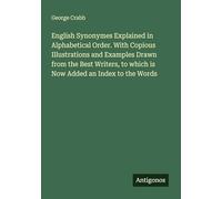 English Synonymes Explained in Alphabetical Order. With Copious Illustrations and Examples Drawn from the Best Writers, to which is Now Added an Index to the Words