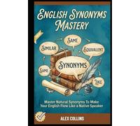 English Synonyms Mastery: Master Natural Synonyms To Make Your English Flow Like A Native Speaker. (ADVANCED ENGLISH GRAMMAR & VOCABULARY)