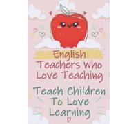 English Teachers Who Love Teaching Teach Children To Love Learning: English Teachers Notebook and Journal, Great for Teacher Appreciation Gifts, ... Gift (Presents Ideas for English Teachers)