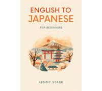 English to Japanese for Beginners: A Complete Guide to Everyday Vocabulary, Grammar, and Conversation
