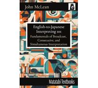 English-to-Japanese Interpreting 101: Fundamentals of Broadcast, Consecutive, and Simultaneous Interpretation (Matatabi Textbooks)