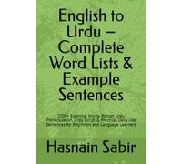 English to Urdu - Complete Word Lists & Example Sentences: 2000+ Essential Words, Roman Urdu Pronunciation, Urdu Script & Practical Daily Use Sentences for Beginners and Language Learners