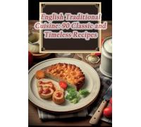 English Traditional Cuisine: 90 Classic and Timeless Recipes